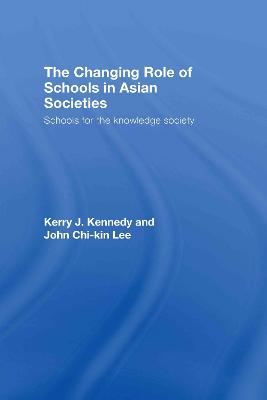 The Changing Role of Schools in Asian Societies: Schools for the Knowledge Society - Kennedy, Kerry J, and Lee, John Chi-Kin
