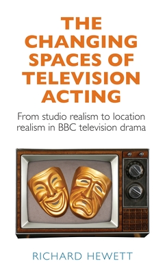 The Changing Spaces of Television Acting: From Studio Realism to Location Realism in BBC Television Drama - Hewett, Richard