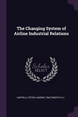 The Changing System of Airline Industrial Relations - Cappelli, Peter, and Harris, Tim