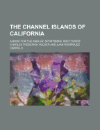 The Channel Islands of California: A Book for the Angler, Sportsman, and Tourist