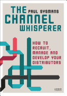 The Channel Whisperer: How to Recruit, Manage and Develop Your Distributors
