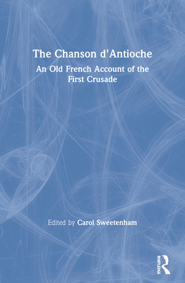 The Chanson d'Antioche: An Old French Account of the First Crusade - Sweetenham, Carol (Editor), and Edgington, Susan B. (Translated by)