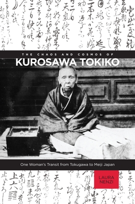 The Chaos and Cosmos of Kurosawa Tokiko: One Woman's Transit from Tokugawa to Meiji Japan - Nenzi, Laura