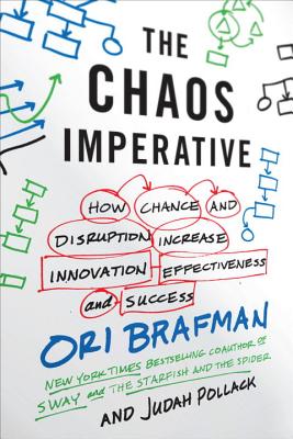 The Chaos Imperative: How Chance and Disruption Increase Innovation, Effectiveness, and Success - Brafman, Ori, and Pollack, Judah