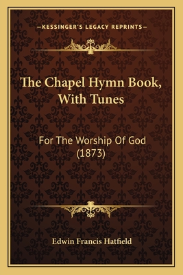 The Chapel Hymn Book, with Tunes: For the Worship of God (1873) - Hatfield, Edwin Francis