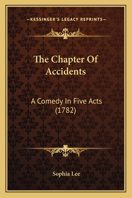 The Chapter Of Accidents: A Comedy In Five Acts (1782) - Lee, Sophia