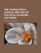 The Character & Logical Method of Political Economy, Lectures