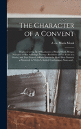 The Character of a Convent [microform]: Displayed in the Awful Disclosures of Maria Monk, Being a Narrative of Her Sufferings, During a Residence of Five Years as a Novice, and Two Years as a Black Nun in the Hotel Dieu Nunnery at Montreal; to Which...