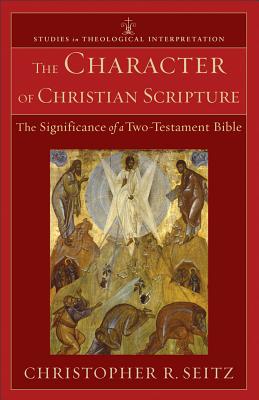 The Character of Christian Scripture: The Significance of a Two-Testament Bible - Seitz, Christopher R, and Bartholomew, Craig G (Editor), and Green, Joel, Dr. (Editor)