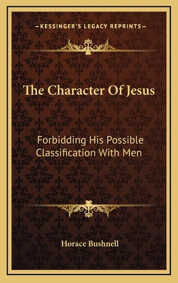 The Character of Jesus: Forbidding His Possible Classification with Men - Bushnell, Horace