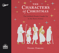 The Characters of Christmas: 10 Unlikely People Caught Up in the Story of Jesus