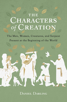 The Characters of Creation: The Men, Women, Creatures, and Serpent Present at the Beginning of the World - Darling, Daniel
