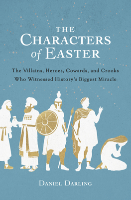 The Characters of Easter: The Villains, Heroes, Cowards, and Crooks Who Witnessed History's Biggest Miracle - Darling, Daniel, and Mullins, Tim (Narrator)