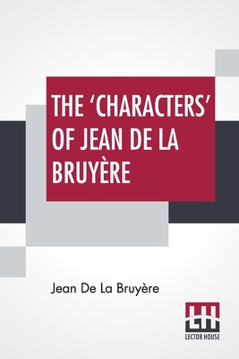 The 'Characters' Of Jean De La Bruyre: Newly Rendered Into English By Henri Van Laun With An Introduction, A Biographical Memoir And Notes - Bruyere, Jean De La, and Laun, Henri Van (Introduction by)