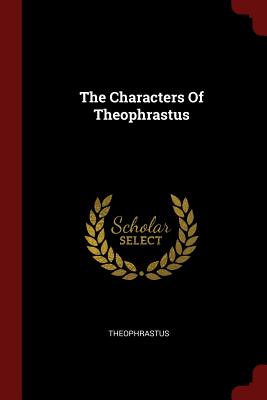 The Characters Of Theophrastus - Theophrastus (Creator)