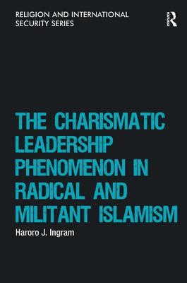 The Charismatic Leadership Phenomenon in Radical and Militant Islamism - Ingram, Haroro J.