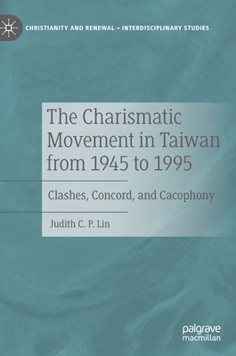 The Charismatic Movement in Taiwan from 1945 to 1995: Clashes, Concord, and Cacophony - Lin, Judith C P