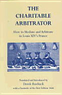 The Charitable Arbitrator: How to Mediate and Arbitrate in Louis XIV's France - Roebuck, Derek