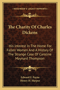 The Charity of Charles Dickens: His Interest in the Home for Fallen Women and a History of the Strange Case of Caroline Maynard Thompson