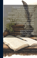 The Charles Mills Gayley Anniversary Papers Contributed by Former Students of Professor Gayley and by Members of His Department and Presented to Him in Celebration of His Thirtieth Year of Distinguished Service in the University of California, 1889-1919