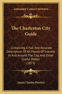 The Charleston City Guide: Containing a Full and Accurate Description of All Places of Interest in and Around the City, and Other Useful Matter (1872)