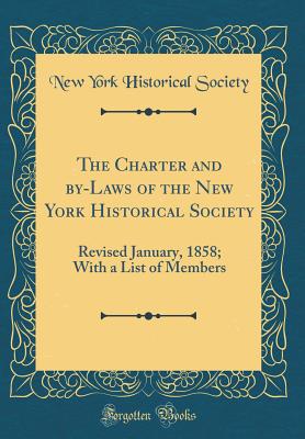 The Charter and By-Laws of the New York Historical Society: Revised January, 1858; With a List of Members (Classic Reprint) - Society, New York Historical