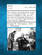 The Charter and Ordinances of the City of Chicago (to Sept. 15, 1856, Inclusive) Together with Acts of the General Assembly Relating to the City, and - Thompson, George W, and Thompson, John A