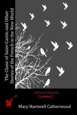 The Chase of Saint-Castin and Other Stories of the French in the New World - Catherwood, Mary Hartwell