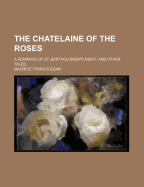 The Chatelaine of the Roses: A Romance of St. Bartholomew's Night, and Other Tales