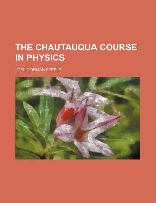 The Chautauqua Course in Physics - Steele, Joel Dorman