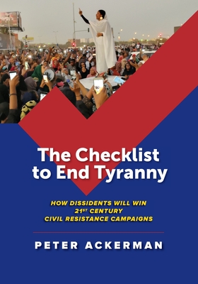The Checklist to End Tyranny: How Dissidents Will Win 21st Century Civil Resistance Campaigns - Ackerman, Peter