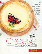 The Cheese Cookbook 2021: 50 Mouth-Watering Recipes Loaded with Cheese