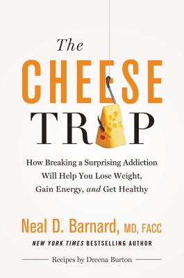 The Cheese Trap: How Breaking a Surprising Addiction Will Help You Lose Weight, Gain Energy, and Get Healthy - Barnard MD, Neal D, MD, Facc, and Henner, Marilu (Foreword by)