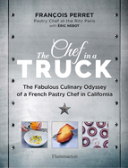 The Chef in a Truck: The Fabulous Culinary Odyssey of a French Pastry Chef in California