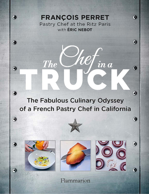 The Chef in a Truck: The Fabulous Culinary Odyssey of a French Pastry Chef in California - Perret, Franois, and Nebot, ric