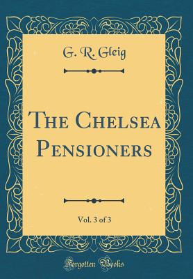 The Chelsea Pensioners, Vol. 3 of 3 (Classic Reprint) - Gleig, G R