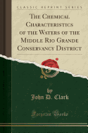 The Chemical Characteristics of the Waters of the Middle Rio Grande Conservancy District (Classic Reprint)