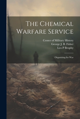 The Chemical Warfare Service: Organizing for War - Brophy, Leo P, and Fisher, George J B, and Center of Military History (Creator)