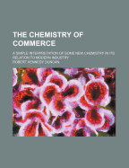 The Chemistry of Commerce: A Simple Interpretation of Some New Chemistry in Its Relation to Modern I