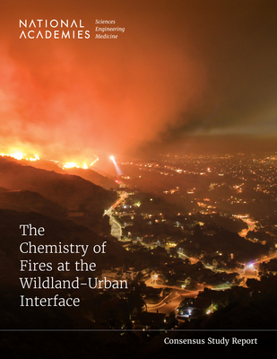 The Chemistry of Fires at the Wildland-Urban Interface - National Academies of Sciences, Engineering, and Medicine, and Division on Earth and Life Studies, and Board on Chemical...