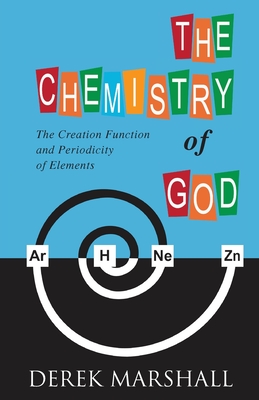 The Chemistry of God: The Creation Function and Periodicity of Elements - Marshall, Derek