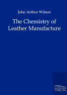 The Chemistry of Leather Manufacture - Wilson, John Arthur