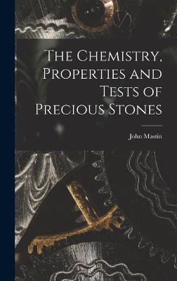 The Chemistry, Properties and Tests of Precious Stones - Mastin, John