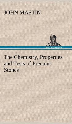 The Chemistry, Properties and Tests of Precious Stones - Mastin, John, PhD