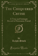 The Chequered Cruise: A True and Intimate Record of Strenuous Travel (Classic Reprint)