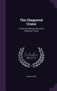 The Chequered Cruise: A True and Intimate Record of Strenuous Travel