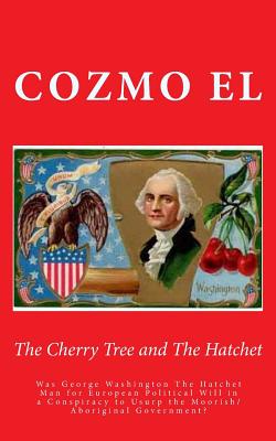 The Cherry Tree and The Hatchet: Was George Washington The Hatchet Man for European Political Will in a Conspiracy to Usurp the Moorish/Aboriginal Government? - El, Cozmo