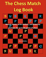 The Chess Match Log Book: Record Moves, Write Analysis, and Draw Key Positions for Up to 50 Games of Chess