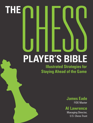 The Chess Player's Bible: Illustrated Strategies for Staying Ahead of the Game - Eade, James, and Lawrence, Al