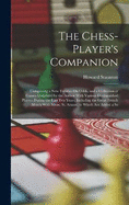 The Chess-Player's Companion: Comprising a New Treatise On Odds, and a Collection of Games Contested by the Author With Various Distinguished Players During the Last Ten Years; Including the Great French Match With Mons. St. Amant; to Which Are Added a Se